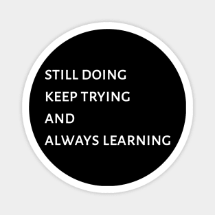 Still doing, Keep trying And Always Learning Magnet